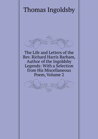 The Life and Letters of the Rev. Richard Harris Barham, Author of the Ingoldsby Legends: With a Selection from His Miscellaneous Poem, Volume 2
