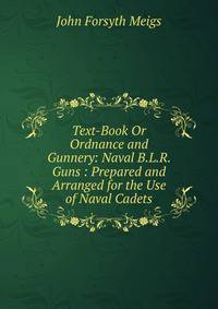 Text-Book Or Ordnance and Gunnery: Naval B.L.R. Guns : Prepared and Arranged for the Use of Naval Cadets