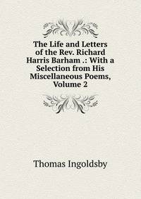 The Life and Letters of the Rev. Richard Harris Barham .: With a Selection from His Miscellaneous Poems, Volume 2