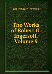 The Works of Robert G. Ingersoll, Volume 9