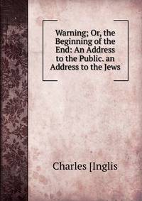 Warning; Or, the Beginning of the End: An Address to the Public. an Address to the Jews