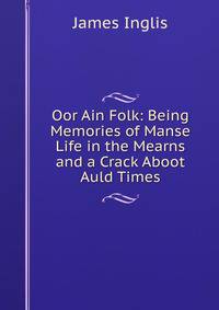Oor Ain Folk: Being Memories of Manse Life in the Mearns and a Crack Aboot Auld Times