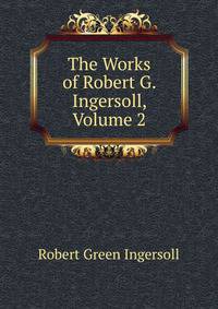 The Works of Robert G. Ingersoll, Volume 2