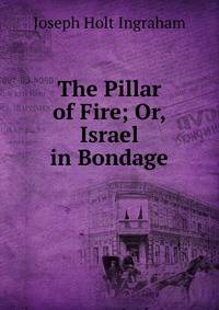 The Pillar of Fire; Or, Israel in Bondage