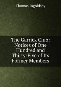 The Garrick Club: Notices of One Hundred and Thirty-Five of Its Former Members