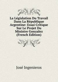 La Legislation Du Travail Dans La Republique Argentine: Essai Critique Sur Le Projet Du Ministre Gonzalez (French Edition)