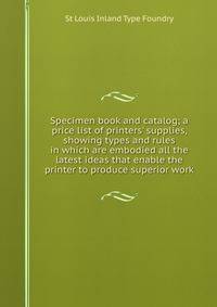 Specimen book and catalog; a price list of printers' supplies, showing types and rules in which are embodied all the latest ideas that enable the printer to produce superior work