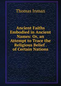 Ancient Faiths Embodied in Ancient Names: Or, an Attempt to Trace the Religious Belief . of Certain Nations