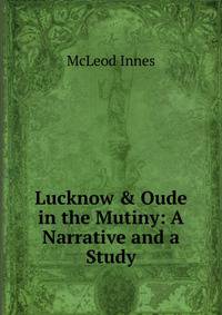 Lucknow &amp; Oude in the Mutiny: A Narrative and a Study