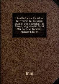 L'inni Imkadsa, L'antifoni Tat-Tmiem Tal Breviariu Ruman U Is-Sequenzi Tal Missal, Migiubin Bil Malti Mis-Sac L.M. Tommasi (Maltese Edition)