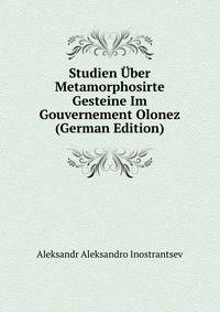Studien Uber Metamorphosirte Gesteine Im Gouvernement Olonez (German Edition)