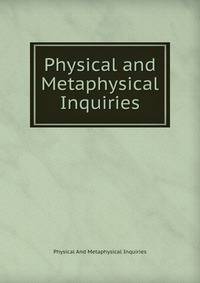 Physical and Metaphysical Inquiries