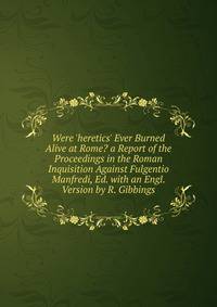 Were 'heretics' Ever Burned Alive at Rome? a Report of the Proceedings in the Roman Inquisition Against Fulgentio Manfredi, Ed. with an Engl. Version by R. Gibbings
