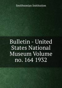 Bulletin - United States National Museum Volume no. 164 1932