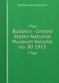 Bulletin - United States National Museum Volume no. 80 1913