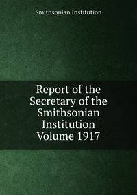 Report of the Secretary of the Smithsonian Institution Volume 1917