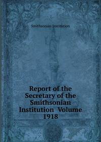 Report of the Secretary of the Smithsonian Institution Volume 1918