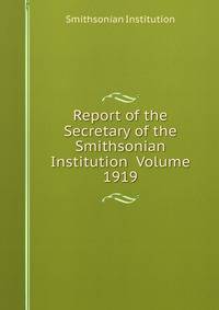 Report of the Secretary of the Smithsonian Institution Volume 1919