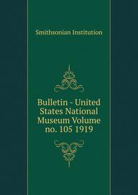 Bulletin - United States National Museum Volume no. 105 1919