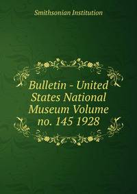 Bulletin - United States National Museum Volume no. 145 1928
