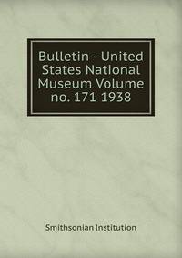 Bulletin - United States National Museum Volume no. 171 1938