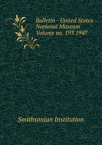 Bulletin - United States National Museum Volume no. 193 1947