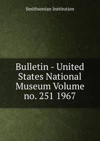 Bulletin - United States National Museum Volume no. 251 1967