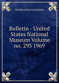 Bulletin - United States National Museum Volume no. 293 1969