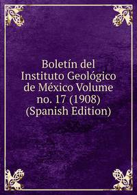 Boletin del Instituto Geologico de Mexico Volume no. 17 (1908) (Spanish Edition)