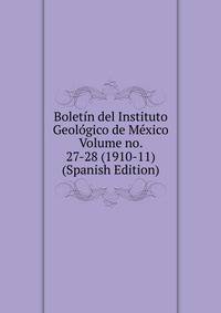 Boletin del Instituto Geologico de Mexico Volume no. 27-28 (1910-11) (Spanish Edition)