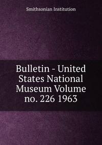 Bulletin - United States National Museum Volume no. 226 1963