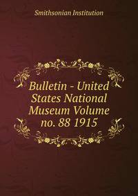 Bulletin - United States National Museum Volume no. 88 1915