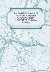 Butllet? de la Instituci? Catalana d'Hist?ria Natural Volume v. 1-3 1901-03 (Catalan Edition)