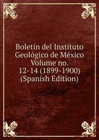 Boletin del Instituto Geologico de Mexico Volume no. 12-14 (1899-1900) (Spanish Edition)