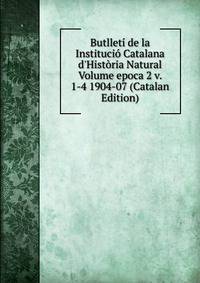 Butllet? de la Instituci? Catalana d'Hist?ria Natural Volume epoca 2 v. 1-4 1904-07 (Catalan Edition)