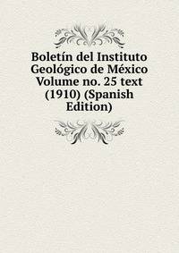 Boletin del Instituto Geologico de Mexico Volume no. 25 text (1910) (Spanish Edition)
