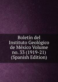 Boletin del Instituto Geologico de Mexico Volume no. 33 (1919-21) (Spanish Edition)