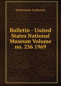 Bulletin - United States National Museum Volume no. 256 1969