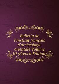 Bulletin de l'Institut fran?ais d'arch?ologie orientale Volume 10 (French Edition)