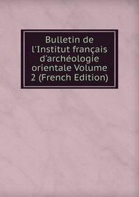 Bulletin de l'Institut fran?ais d'arch?ologie orientale Volume 2 (French Edition)