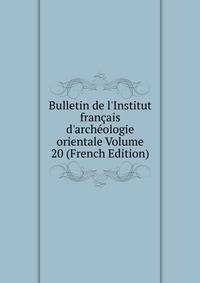 Bulletin de l'Institut fran?ais d'arch?ologie orientale Volume 20 (French Edition)