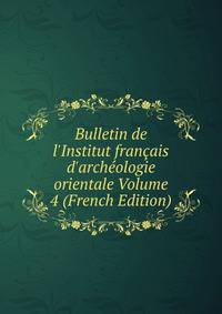 Bulletin de l'Institut fran?ais d'arch?ologie orientale Volume 4 (French Edition)