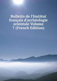 Bulletin de l'Institut fran?ais d'arch?ologie orientale Volume 7 (French Edition)