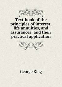 Text-book of the principles of interest, life annuities, and assurances: and their practical application
