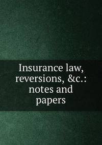 Insurance law, reversions, &amp;c.: notes and papers