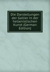 Die Darstellungen der Gallier in der hellenistischen Kunst (German Edition)