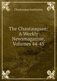 The Chautauquan: A Weekly Newsmagazine, Volumes 44-45