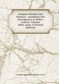 Comptes Rendus Des S?ances - Acad?mie Des Inscriptions &amp; Belles-Lettres, Volume 2004, issue 3 (French Edition)