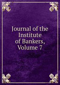 Journal of the Institute of Bankers, Volume 7