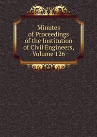 Minutes of Proceedings of the Institution of Civil Engineers, Volume 126